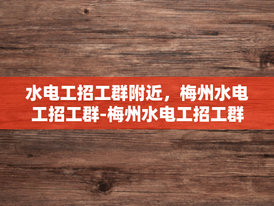 水电工招工群附近，梅州水电工招工群-梅州水电工招工群—您身边的水电维修专家