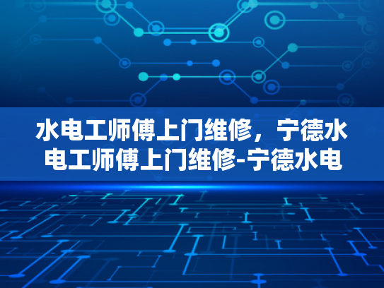 水电工师傅上门维修，宁德水电工师傅上门维修-宁德水电工师傅上门维修，专业服务，保障安全