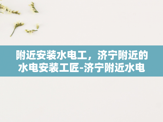 附近安装水电工，济宁附近的水电安装工匠-济宁附近水电安装工匠的挑选与服务