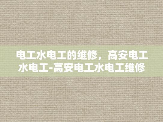 电工水电工的维修，高安电工水电工-高安电工水电工维修服务