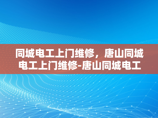 同城电工上门维修，唐山同城电工上门维修-唐山同城电工上门维修服务，您身边的电力专家