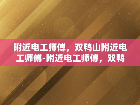 附近电工师傅，双鸭山附近电工师傅-附近电工师傅，双鸭山附近电工师傅