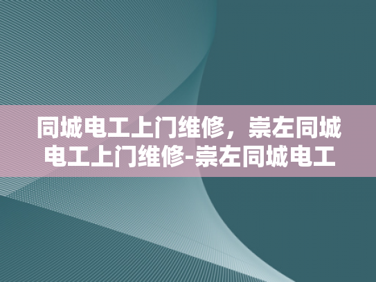同城电工上门维修，崇左同城电工上门维修-崇左同城电工上门维修服务，您的可靠电力保障