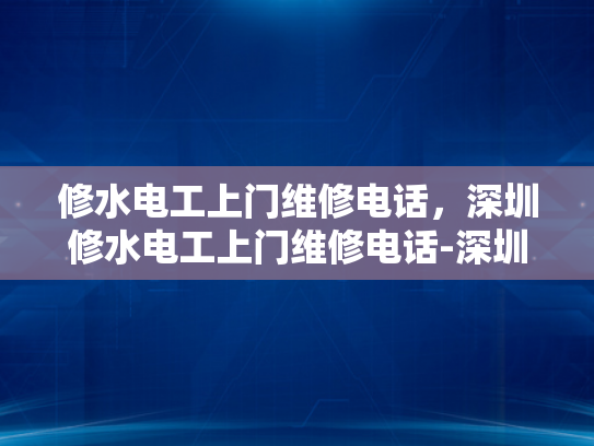 修水电工上门维修电话，深圳修水电工上门维修电话-深圳修水电工上门维修电话，快速响应，专业服务