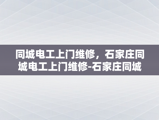 同城电工上门维修，石家庄同城电工上门维修-石家庄同城电工上门维修服务，让生活更便捷