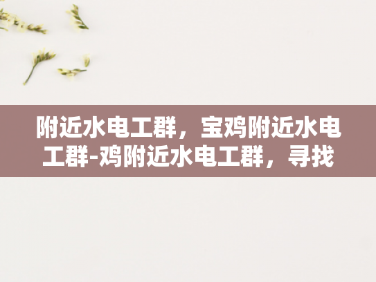 附近水电工群，宝鸡附近水电工群-鸡附近水电工群，寻找专业可靠的水电维修服务