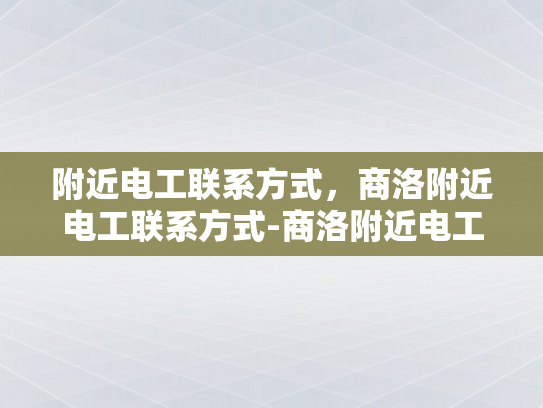 附近电工联系方式，商洛附近电工联系方式-商洛附近电工联系方式大全