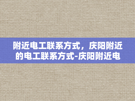附近电工联系方式，庆阳附近的电工联系方式-庆阳附近电工联系方式一览