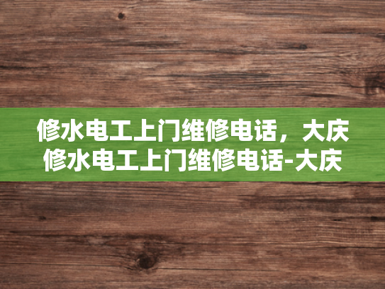 修水电工上门维修电话，大庆修水电工上门维修电话-大庆修水电工上门维修电话