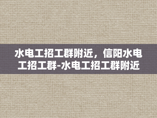 水电工招工群附近，信阳水电工招工群-水电工招工群附近—信阳市的水电维修新机遇