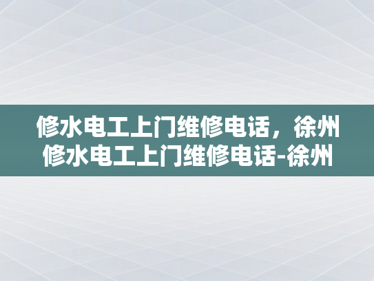 修水电工上门维修电话，徐州修水电工上门维修电话-徐州修水电工上门维修电话