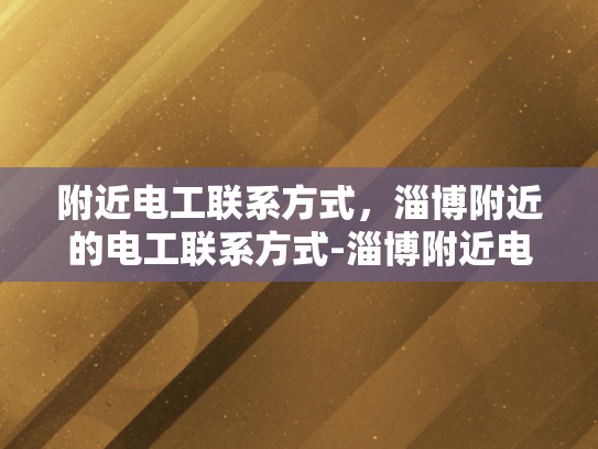 附近电工联系方式，淄博附近的电工联系方式-淄博附近电工联系方式