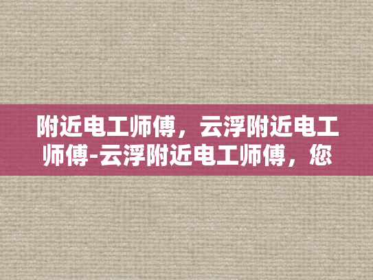 附近电工师傅，云浮附近电工师傅-云浮附近电工师傅，您身边的专业电力维修专家