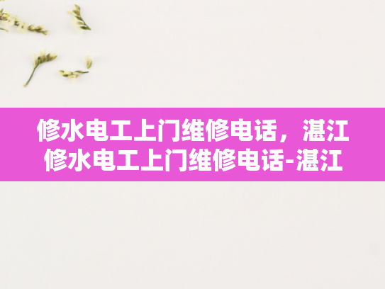 修水电工上门维修电话，湛江修水电工上门维修电话-湛江修水电工上门维修电话—您身边的水电维修专家