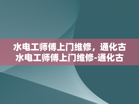 水电工师傅上门维修，通化古水电工师傅上门维修-通化古水电工师傅上门维修