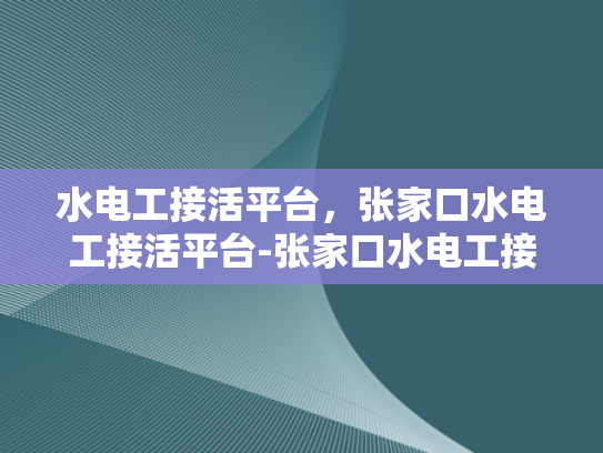 水电工接活平台，张家口水电工接活平台-张家口水电工接活平台，为城市发展注入活力
