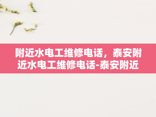 附近水电工维修电话，泰安附近水电工维修电话-泰安附近水电工维修电话