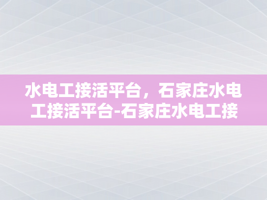 水电工接活平台，石家庄水电工接活平台-石家庄水电工接活平台，高效匹配，便捷服务
