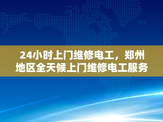 24小时上门维修电工，郑州地区全天候上门维修电工服务-24小时上门维修电工，郑州地区全天候服务