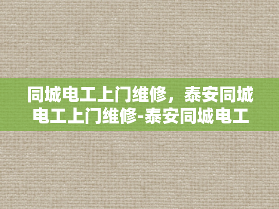 同城电工上门维修，泰安同城电工上门维修-泰安同城电工上门维修服务，快速响应，专业保障