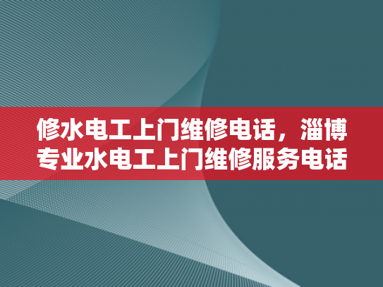 修水电工上门维修电话，淄博专业水电工上门维修服务电话-淄博专业水电工上门维修服务电话