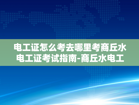 电工证怎么考去哪里考商丘水电工证考试指南-商丘水电工证考试指南