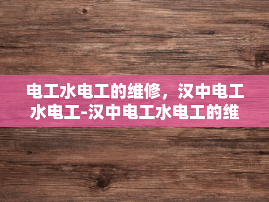 电工水电工的维修，汉中电工水电工-汉中电工水电工的维修服务
