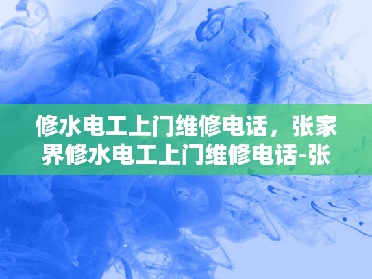 修水电工上门维修电话，张家界修水电工上门维修电话-张家界修水电工上门维修电话