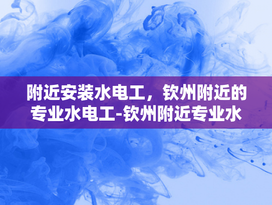 附近安装水电工，钦州附近的专业水电工-钦州附近专业水电工服务