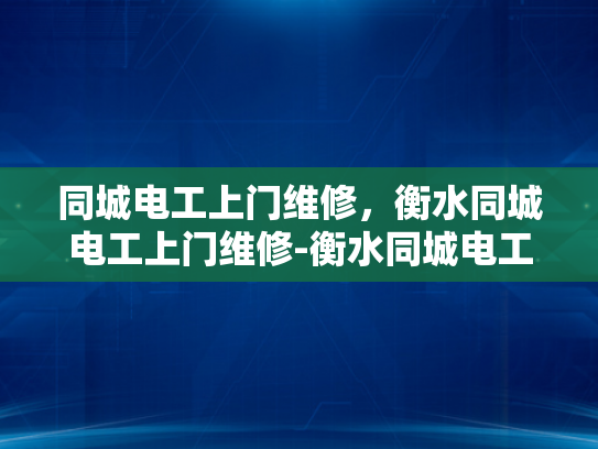 同城电工上门维修，衡水同城电工上门维修-衡水同城电工上门维修服务