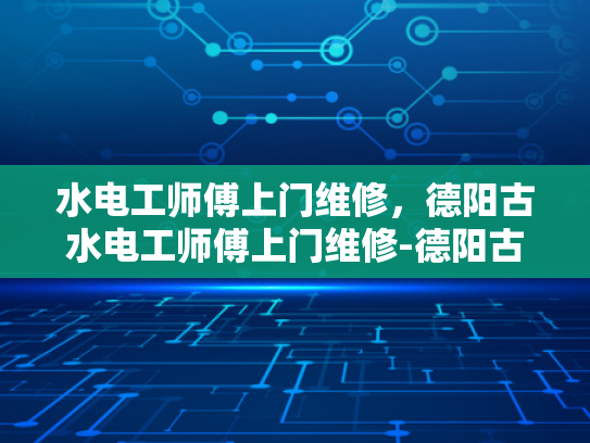 水电工师傅上门维修，德阳古水电工师傅上门维修-德阳古水电工师傅上门维修服务