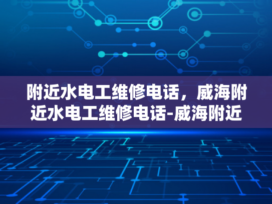 附近水电工维修电话，威海附近水电工维修电话-威海附近水电工维修电话指南