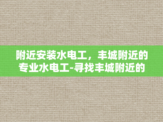 附近安装水电工，丰城附近的专业水电工-寻找丰城附近的专业水电工？