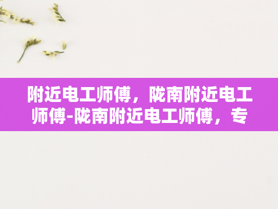 附近电工师傅，陇南附近电工师傅-陇南附近电工师傅，专业服务，安全用电
