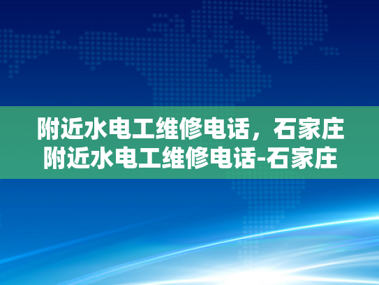 附近水电工维修电话，石家庄附近水电工维修电话-石家庄附近水电工维修电话指南