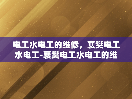 电工水电工的维修，襄樊电工水电工-襄樊电工水电工的维修服务