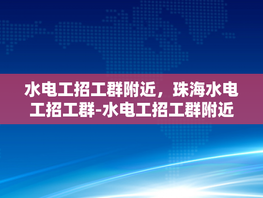 水电工招工群附近，珠海水电工招工群-水电工招工群附近，珠海水电工招工群
