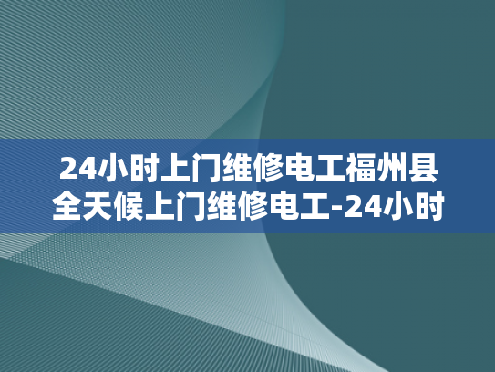 24小时上门维修电工福州县全天候上门维修电工-24小时上门维修电工福州县全天候服务