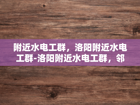 附近水电工群，洛阳附近水电工群-洛阳附近水电工群，邻里相助的桥梁