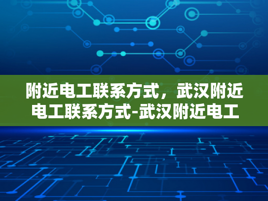 附近电工联系方式，武汉附近电工联系方式-武汉附近电工联系方式
