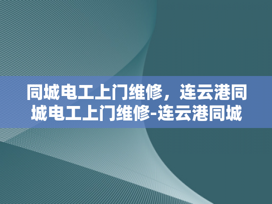 同城电工上门维修，连云港同城电工上门维修-连云港同城电工上门维修服务