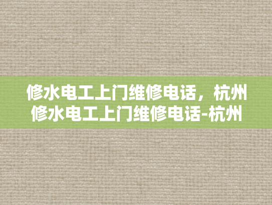 修水电工上门维修电话，杭州修水电工上门维修电话-杭州修水电工上门维修服务指南