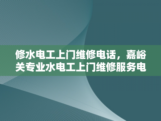 修水电工上门维修电话，嘉峪关专业水电工上门维修服务电话-专业水电工上门维修服务—修水与嘉峪关地区的可靠选择