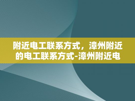 附近电工联系方式，漳州附近的电工联系方式-漳州附近电工联系方式指南