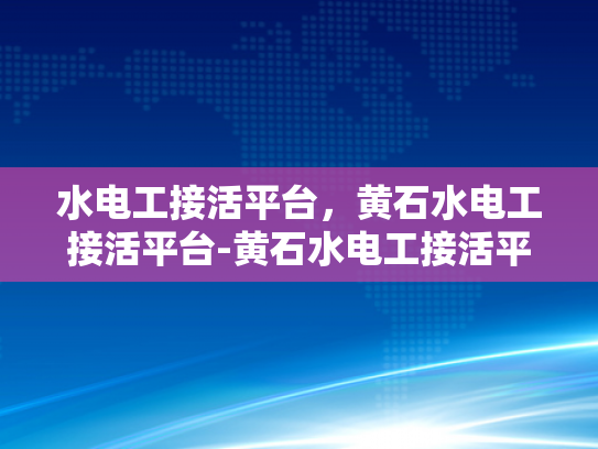 水电工接活平台，黄石水电工接活平台-黄石水电工接活平台，为城市发展注入绿色动力