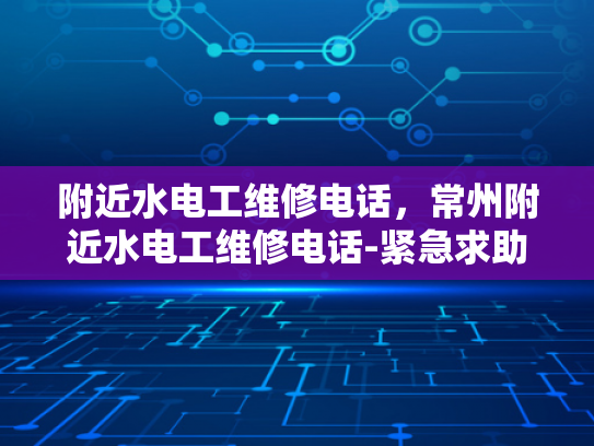 附近水电工维修电话，常州附近水电工维修电话-紧急求助，常州附近水电工维修服务电话