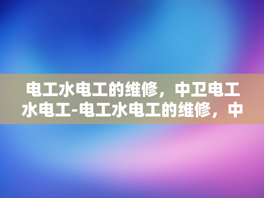 电工水电工的维修，中卫电工水电工-电工水电工的维修，中卫电工水电工