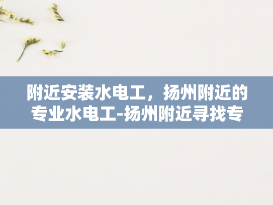 附近安装水电工，扬州附近的专业水电工-扬州附近寻找专业水电工的指南