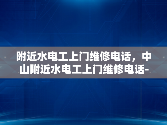 附近水电工上门维修电话，中山附近水电工上门维修电话-附近水电工上门维修电话，中山附近水电工上门维修电话