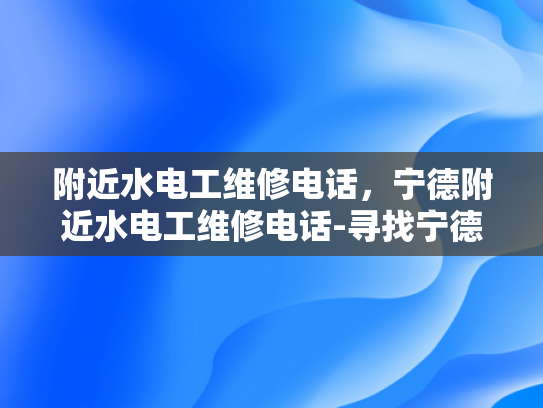附近水电工维修电话，宁德附近水电工维修电话-寻找宁德附近水电工维修服务